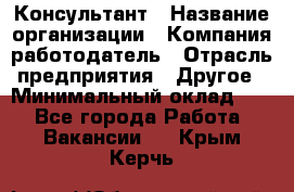 Консультант › Название организации ­ Компания-работодатель › Отрасль предприятия ­ Другое › Минимальный оклад ­ 1 - Все города Работа » Вакансии   . Крым,Керчь